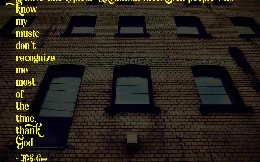 Neko Case Quotes: I have this typical Ukrainian face. Even people who know my music don't recognize me most of the time, thank God.