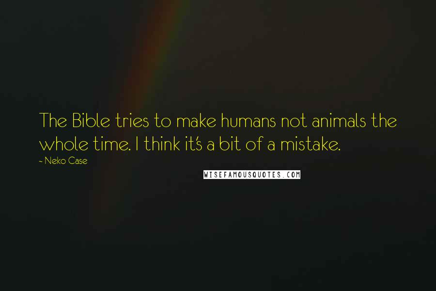 Neko Case Quotes: The Bible tries to make humans not animals the whole time. I think it's a bit of a mistake.