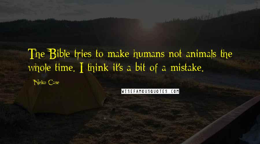 Neko Case Quotes: The Bible tries to make humans not animals the whole time. I think it's a bit of a mistake.