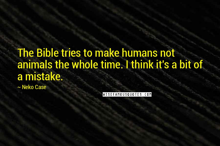 Neko Case Quotes: The Bible tries to make humans not animals the whole time. I think it's a bit of a mistake.