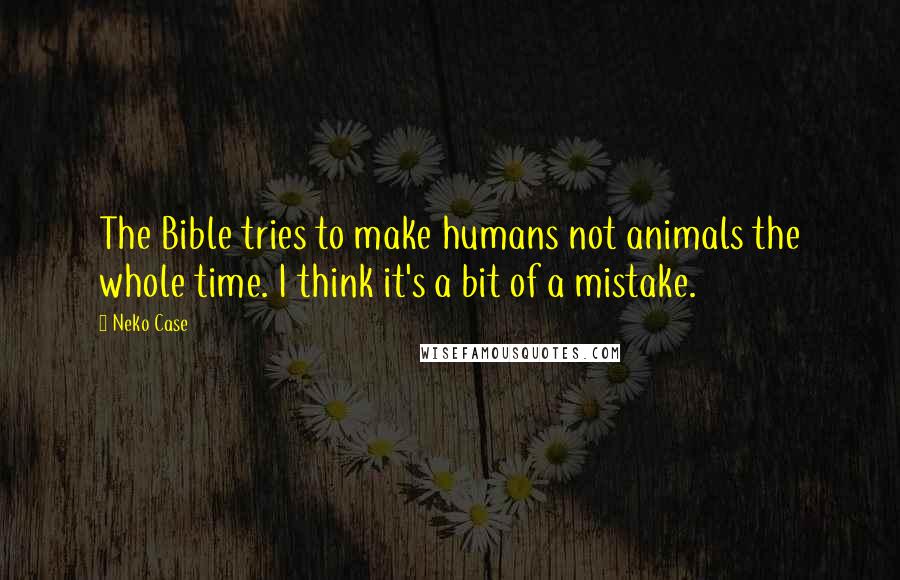 Neko Case Quotes: The Bible tries to make humans not animals the whole time. I think it's a bit of a mistake.