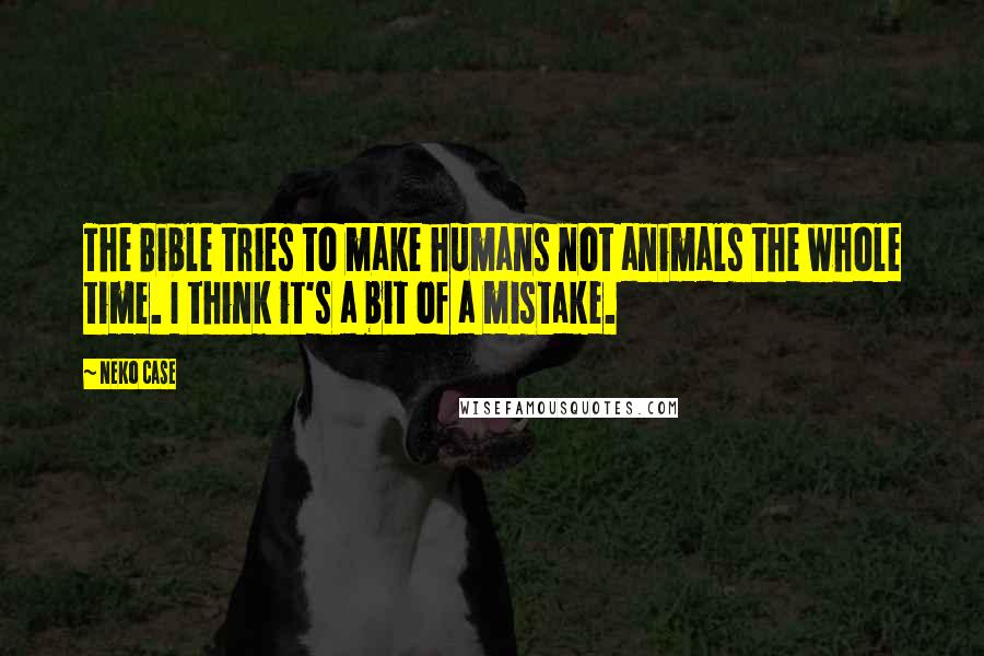 Neko Case Quotes: The Bible tries to make humans not animals the whole time. I think it's a bit of a mistake.