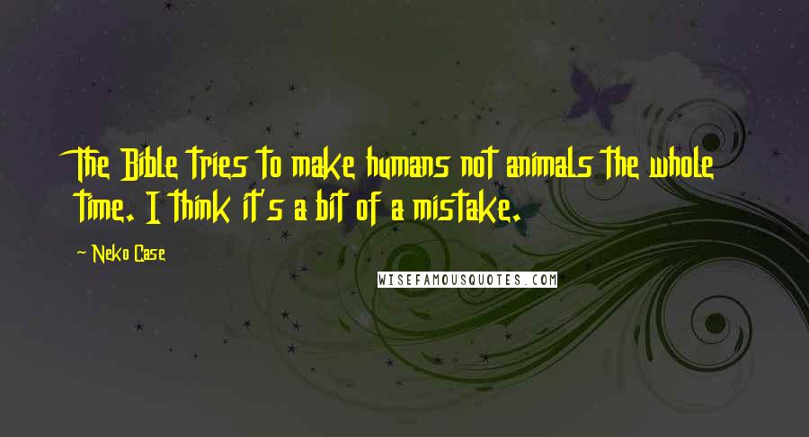 Neko Case Quotes: The Bible tries to make humans not animals the whole time. I think it's a bit of a mistake.