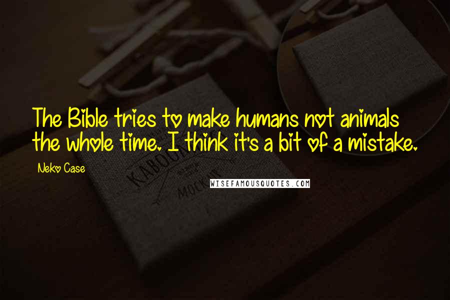 Neko Case Quotes: The Bible tries to make humans not animals the whole time. I think it's a bit of a mistake.