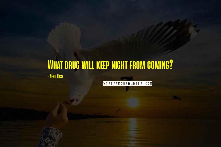 Neko Case Quotes: What drug will keep night from coming?