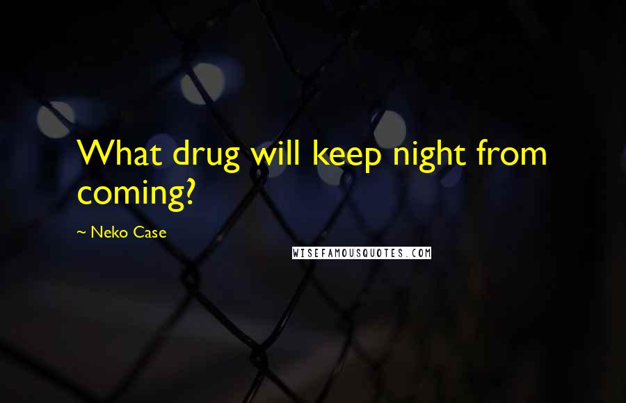Neko Case Quotes: What drug will keep night from coming?