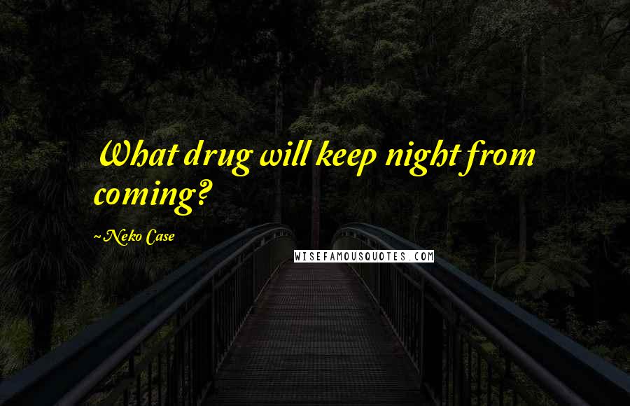 Neko Case Quotes: What drug will keep night from coming?