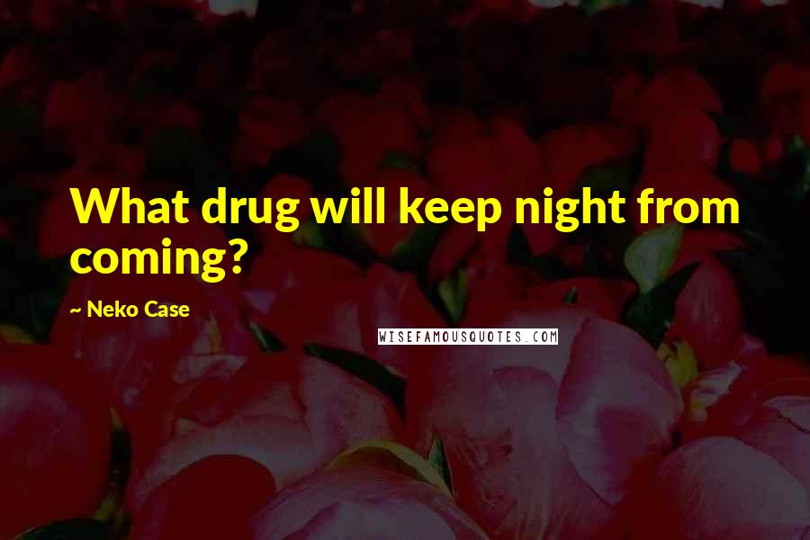 Neko Case Quotes: What drug will keep night from coming?