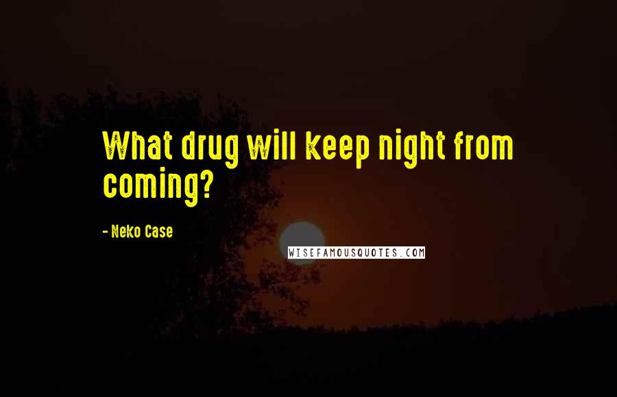 Neko Case Quotes: What drug will keep night from coming?