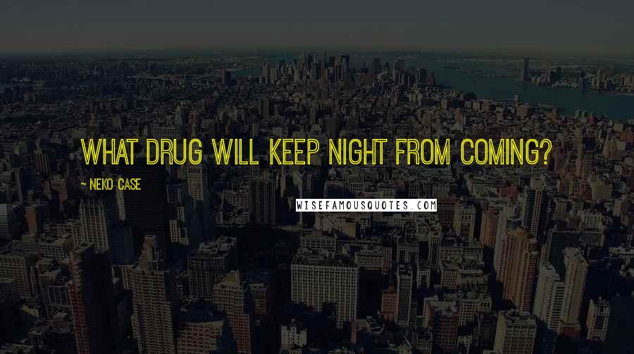 Neko Case Quotes: What drug will keep night from coming?