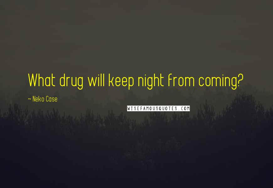 Neko Case Quotes: What drug will keep night from coming?