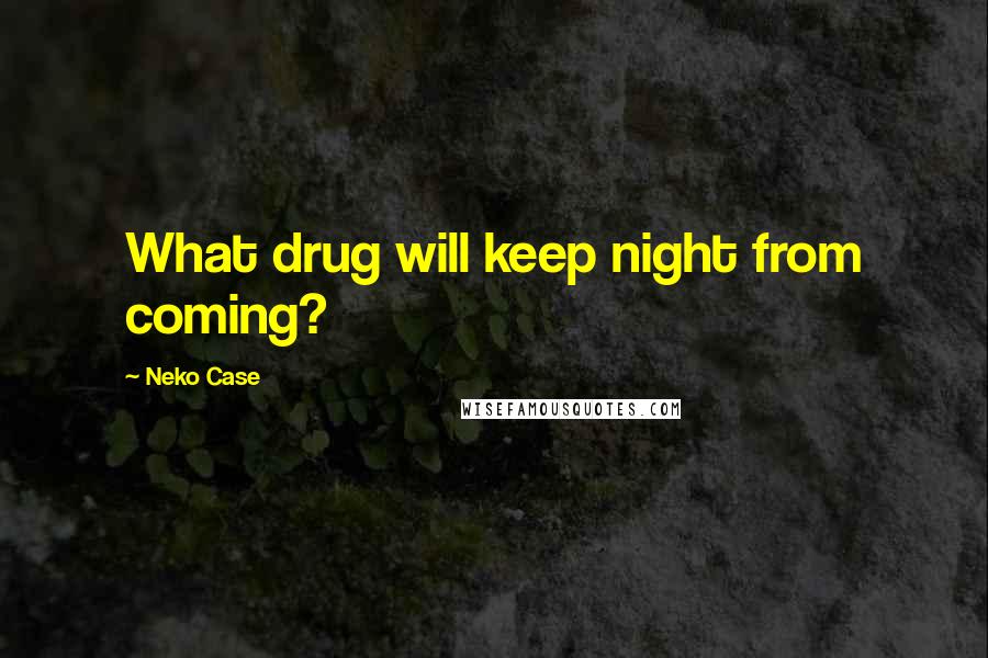 Neko Case Quotes: What drug will keep night from coming?