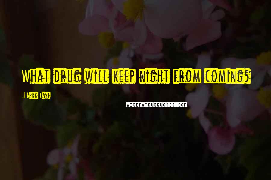 Neko Case Quotes: What drug will keep night from coming?