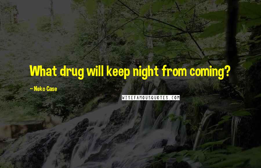 Neko Case Quotes: What drug will keep night from coming?