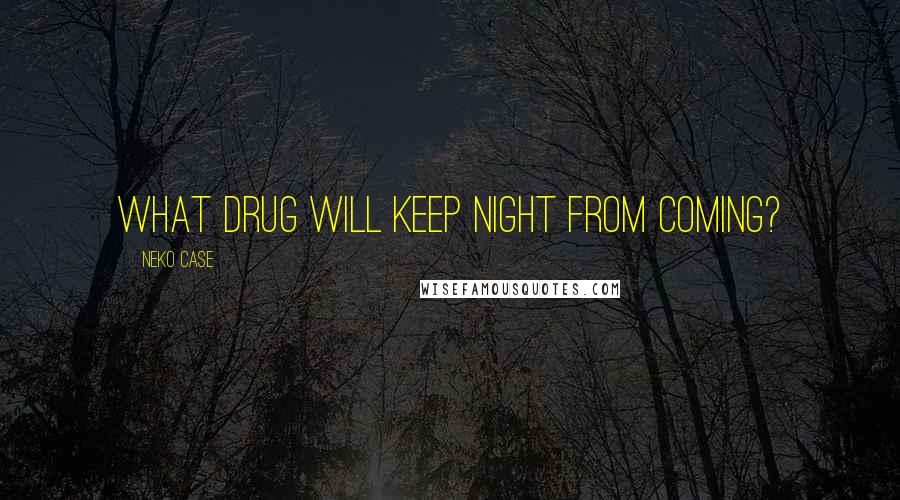 Neko Case Quotes: What drug will keep night from coming?