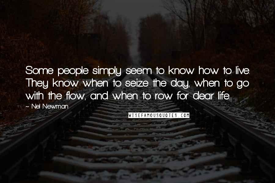 Nel Newman Quotes: Some people simply seem to know how to live. They know when to seize the day, when to go with the flow, and when to row for dear life.