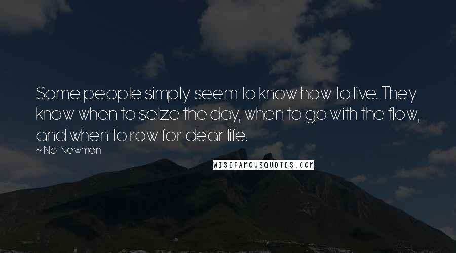 Nel Newman Quotes: Some people simply seem to know how to live. They know when to seize the day, when to go with the flow, and when to row for dear life.