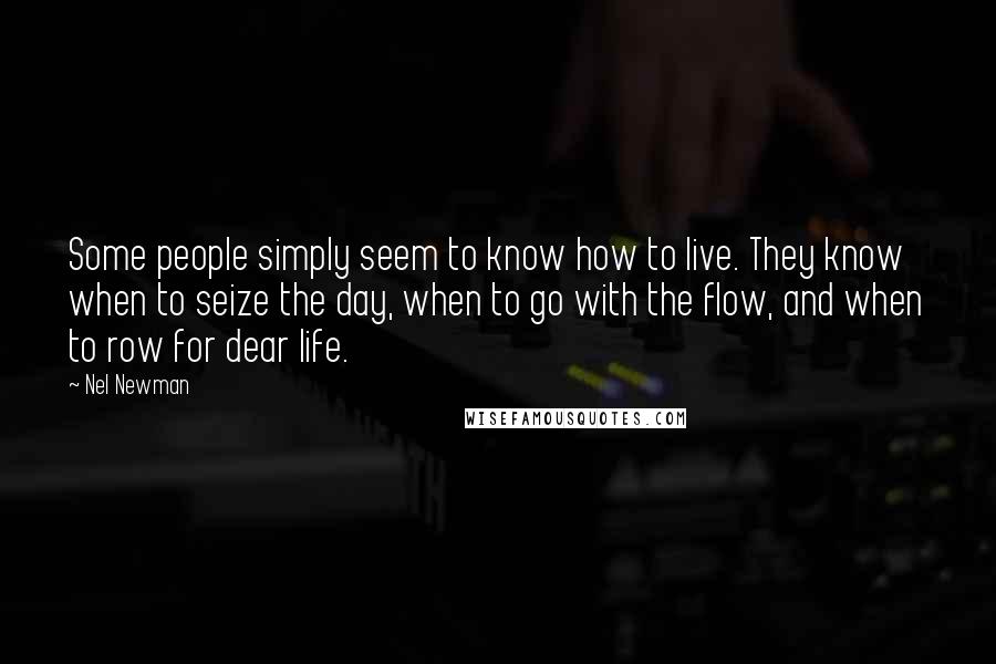 Nel Newman Quotes: Some people simply seem to know how to live. They know when to seize the day, when to go with the flow, and when to row for dear life.