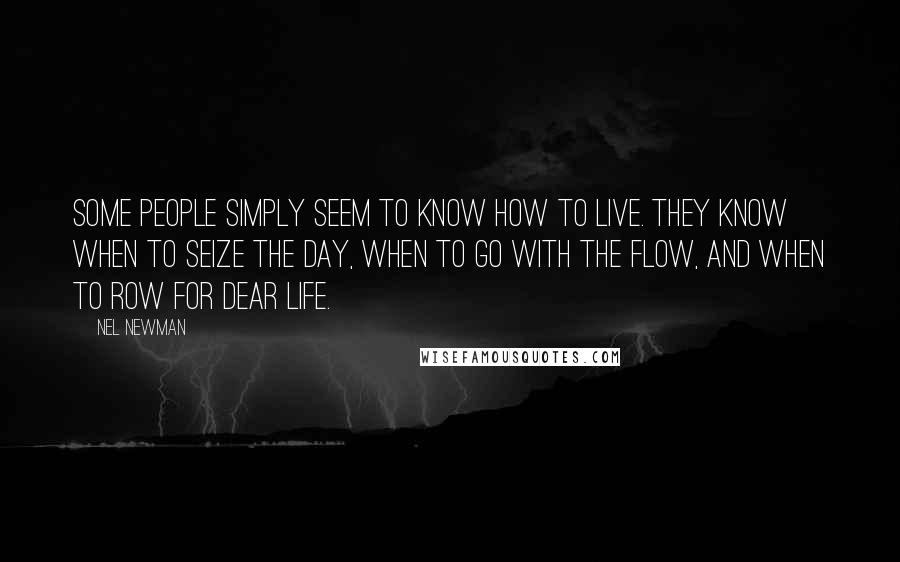 Nel Newman Quotes: Some people simply seem to know how to live. They know when to seize the day, when to go with the flow, and when to row for dear life.