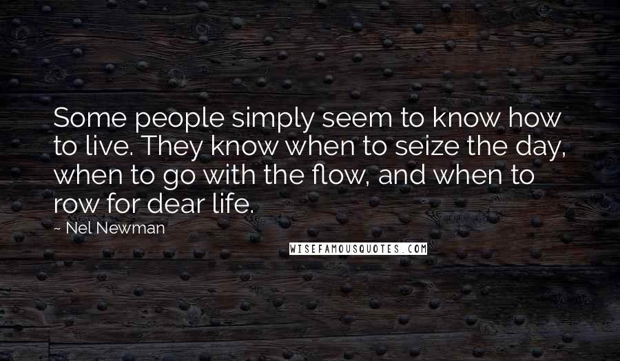 Nel Newman Quotes: Some people simply seem to know how to live. They know when to seize the day, when to go with the flow, and when to row for dear life.