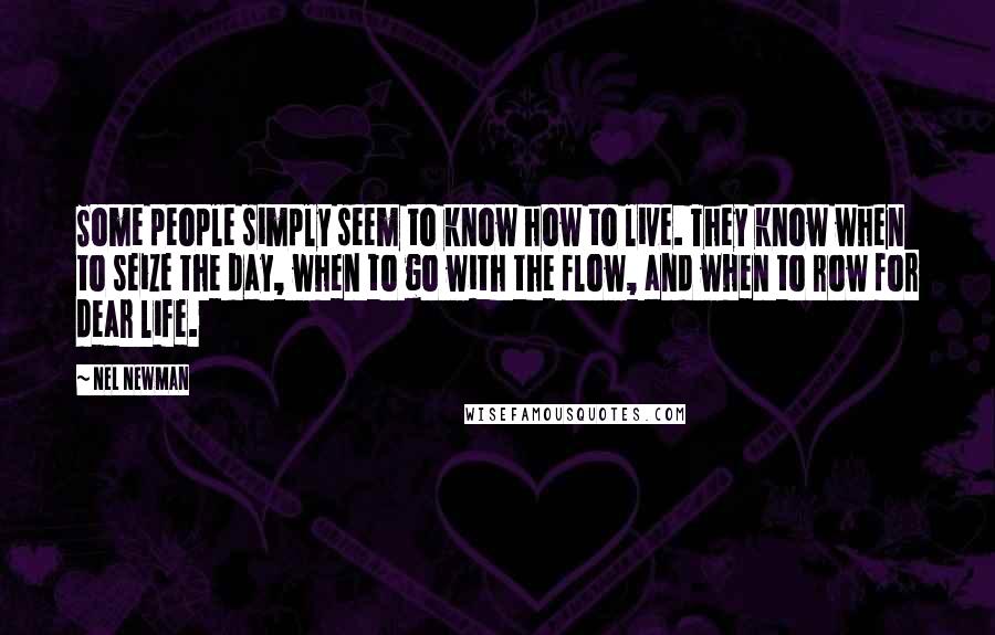 Nel Newman Quotes: Some people simply seem to know how to live. They know when to seize the day, when to go with the flow, and when to row for dear life.