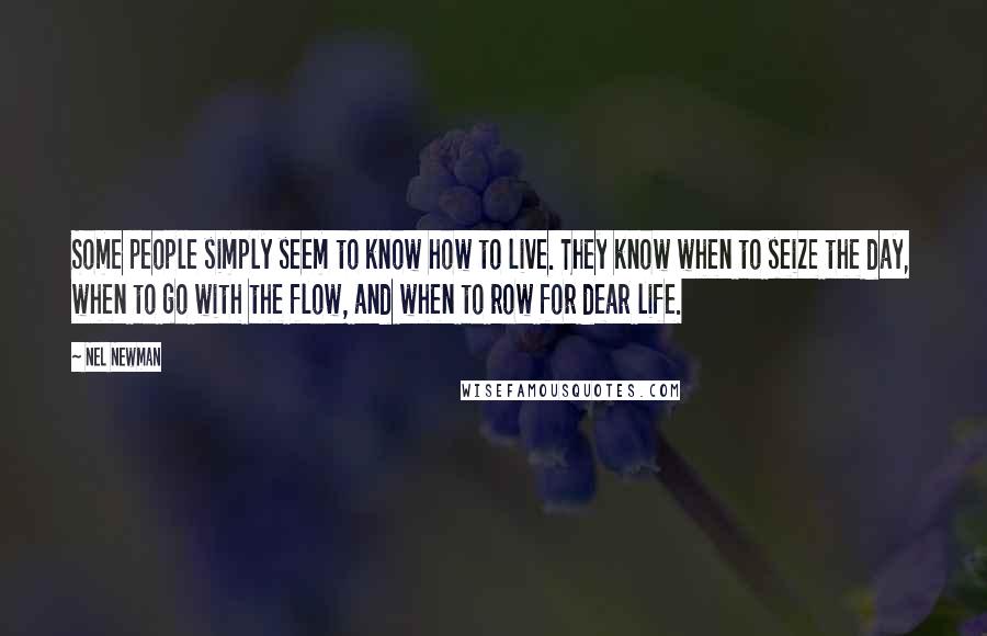 Nel Newman Quotes: Some people simply seem to know how to live. They know when to seize the day, when to go with the flow, and when to row for dear life.