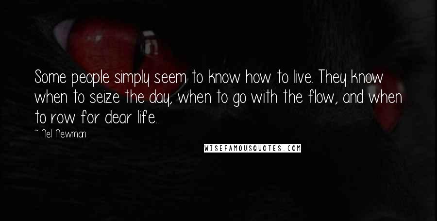 Nel Newman Quotes: Some people simply seem to know how to live. They know when to seize the day, when to go with the flow, and when to row for dear life.