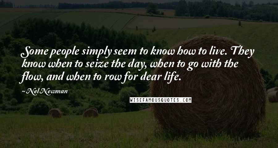 Nel Newman Quotes: Some people simply seem to know how to live. They know when to seize the day, when to go with the flow, and when to row for dear life.