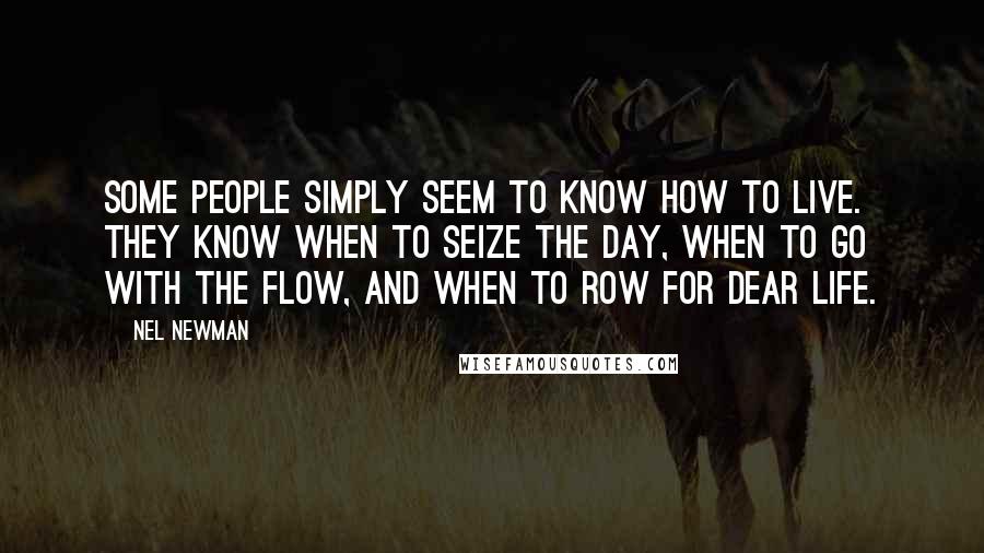 Nel Newman Quotes: Some people simply seem to know how to live. They know when to seize the day, when to go with the flow, and when to row for dear life.