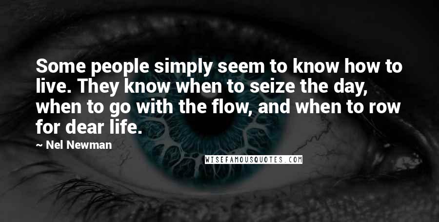 Nel Newman Quotes: Some people simply seem to know how to live. They know when to seize the day, when to go with the flow, and when to row for dear life.