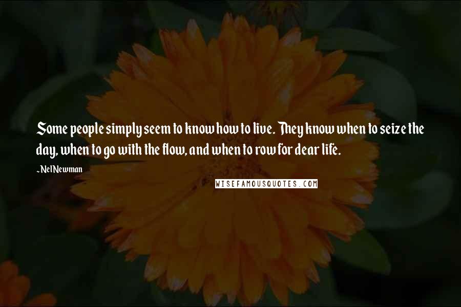 Nel Newman Quotes: Some people simply seem to know how to live. They know when to seize the day, when to go with the flow, and when to row for dear life.