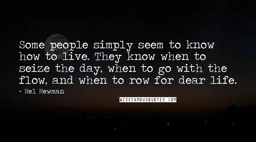 Nel Newman Quotes: Some people simply seem to know how to live. They know when to seize the day, when to go with the flow, and when to row for dear life.