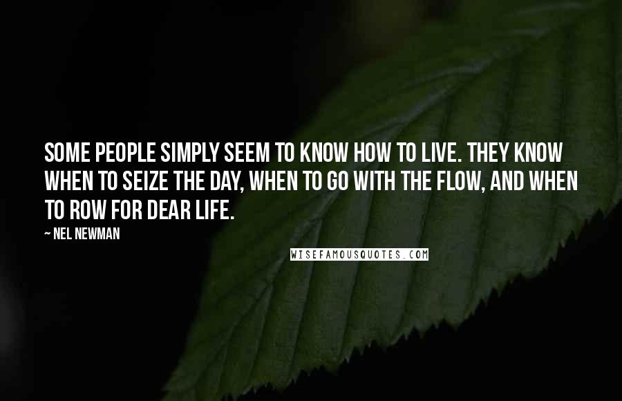 Nel Newman Quotes: Some people simply seem to know how to live. They know when to seize the day, when to go with the flow, and when to row for dear life.