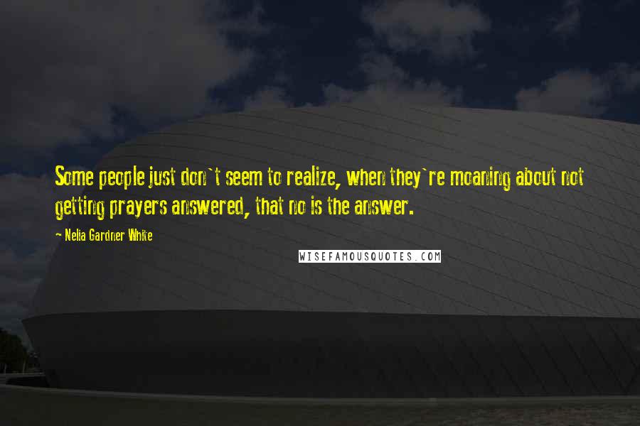 Nelia Gardner White Quotes: Some people just don't seem to realize, when they're moaning about not getting prayers answered, that no is the answer.