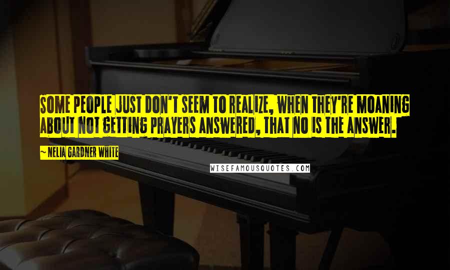 Nelia Gardner White Quotes: Some people just don't seem to realize, when they're moaning about not getting prayers answered, that no is the answer.