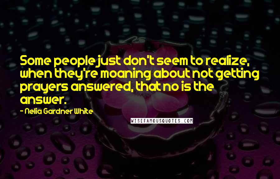 Nelia Gardner White Quotes: Some people just don't seem to realize, when they're moaning about not getting prayers answered, that no is the answer.