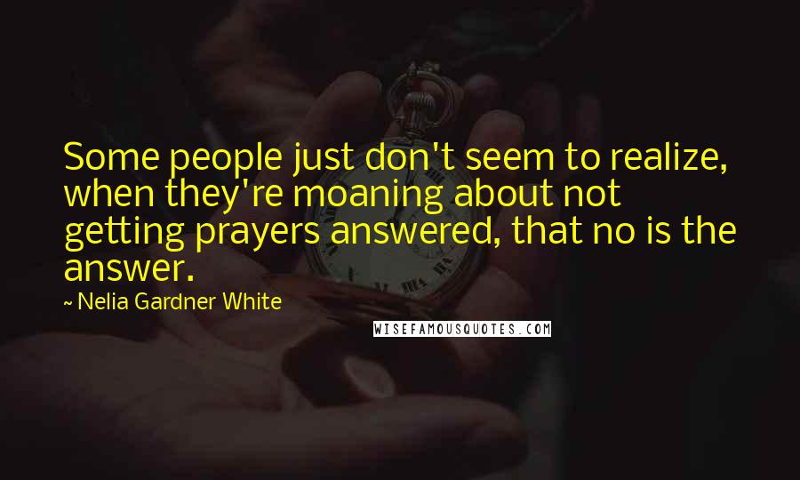 Nelia Gardner White Quotes: Some people just don't seem to realize, when they're moaning about not getting prayers answered, that no is the answer.