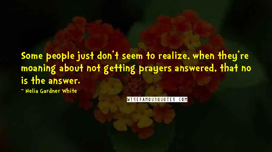 Nelia Gardner White Quotes: Some people just don't seem to realize, when they're moaning about not getting prayers answered, that no is the answer.