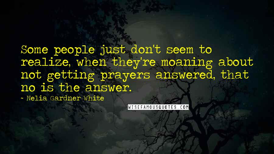 Nelia Gardner White Quotes: Some people just don't seem to realize, when they're moaning about not getting prayers answered, that no is the answer.