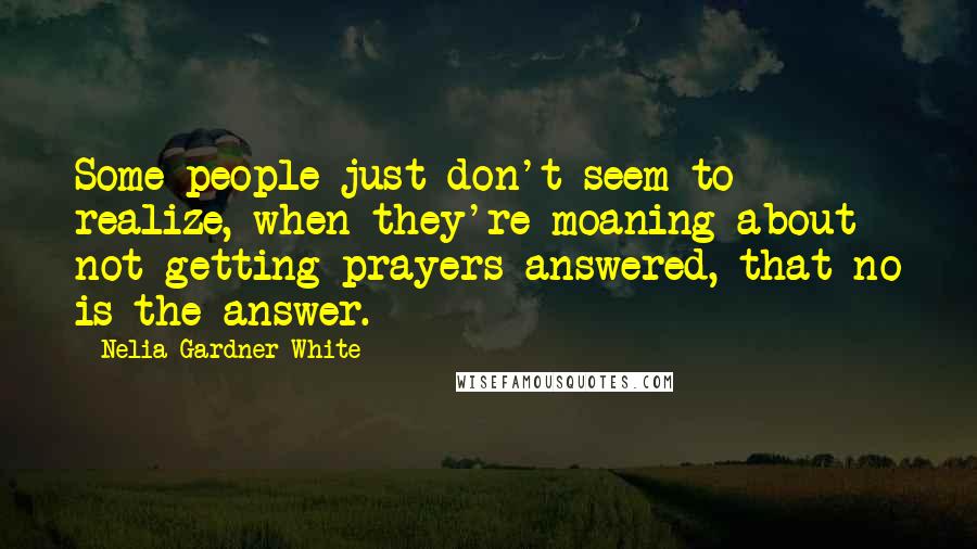 Nelia Gardner White Quotes: Some people just don't seem to realize, when they're moaning about not getting prayers answered, that no is the answer.