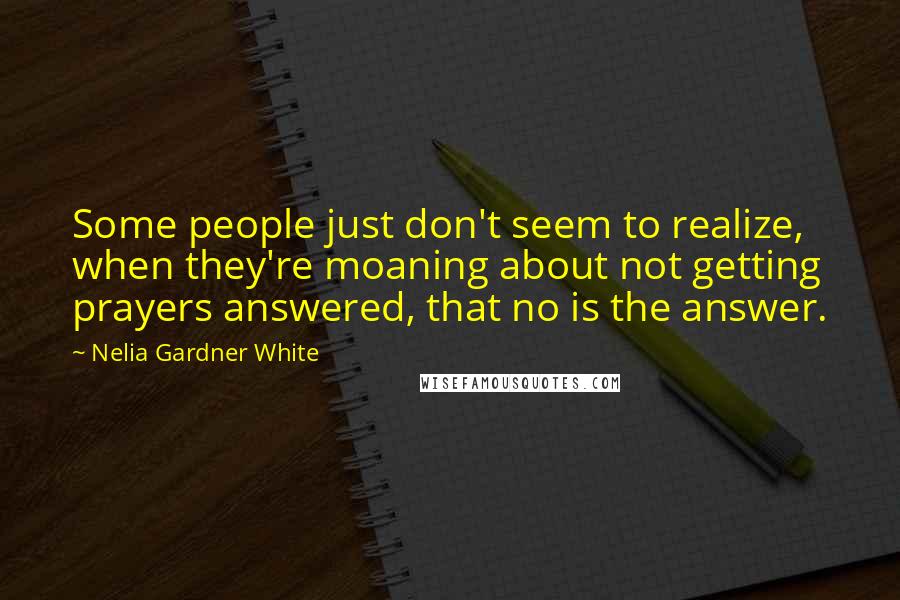 Nelia Gardner White Quotes: Some people just don't seem to realize, when they're moaning about not getting prayers answered, that no is the answer.