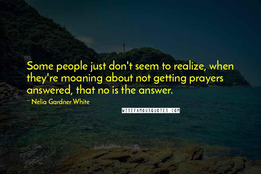 Nelia Gardner White Quotes: Some people just don't seem to realize, when they're moaning about not getting prayers answered, that no is the answer.