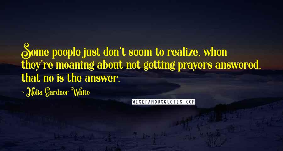 Nelia Gardner White Quotes: Some people just don't seem to realize, when they're moaning about not getting prayers answered, that no is the answer.