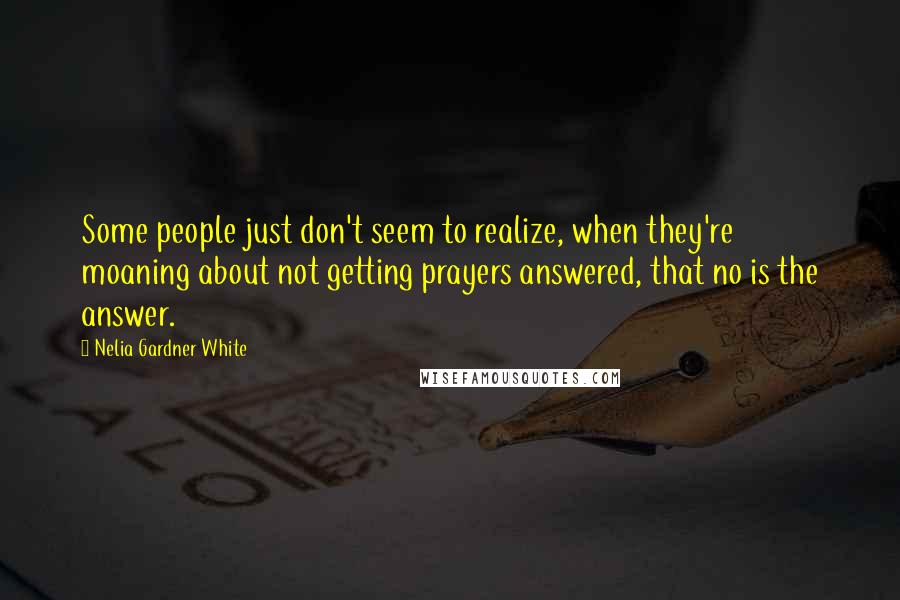 Nelia Gardner White Quotes: Some people just don't seem to realize, when they're moaning about not getting prayers answered, that no is the answer.