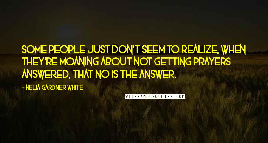 Nelia Gardner White Quotes: Some people just don't seem to realize, when they're moaning about not getting prayers answered, that no is the answer.