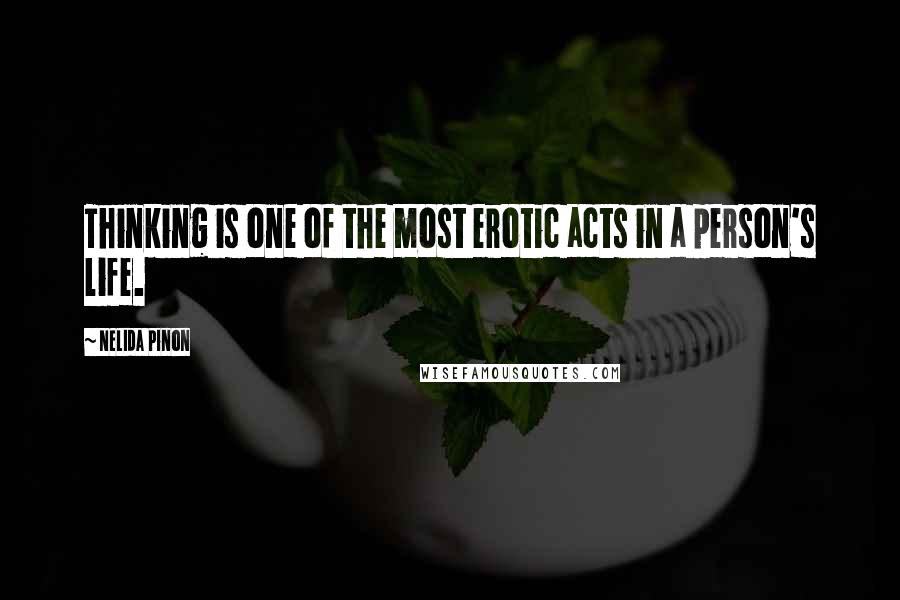 Nelida Pinon Quotes: Thinking is one of the most erotic acts in a person's life.