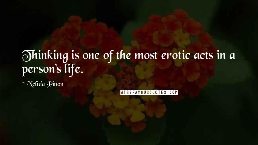 Nelida Pinon Quotes: Thinking is one of the most erotic acts in a person's life.