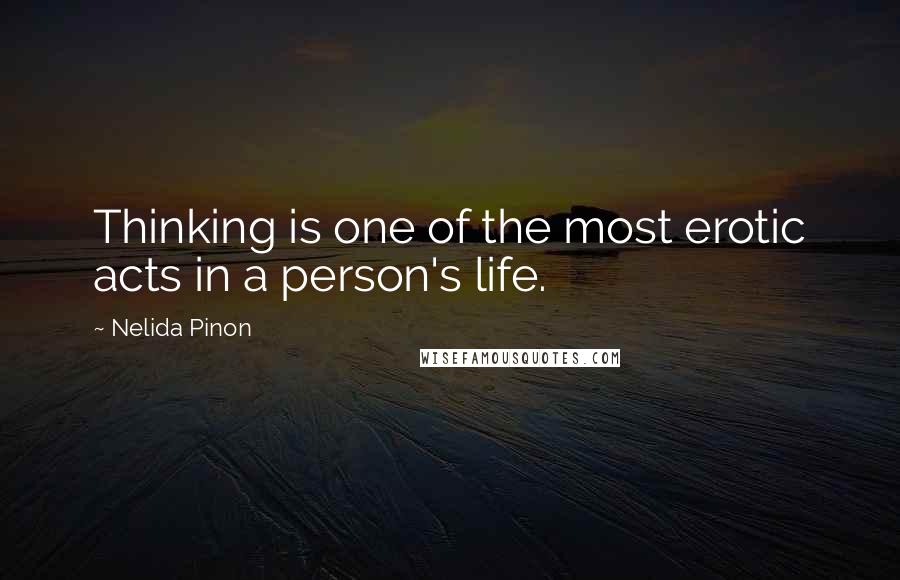 Nelida Pinon Quotes: Thinking is one of the most erotic acts in a person's life.