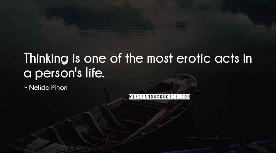 Nelida Pinon Quotes: Thinking is one of the most erotic acts in a person's life.