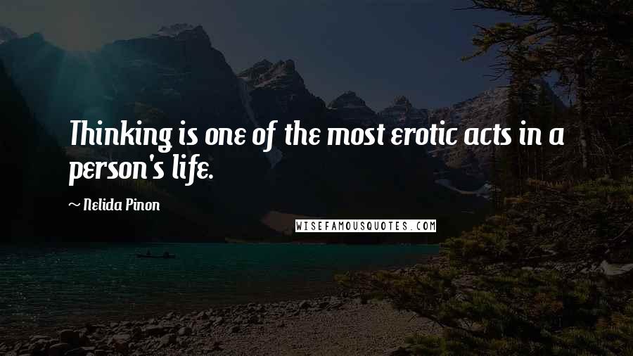 Nelida Pinon Quotes: Thinking is one of the most erotic acts in a person's life.